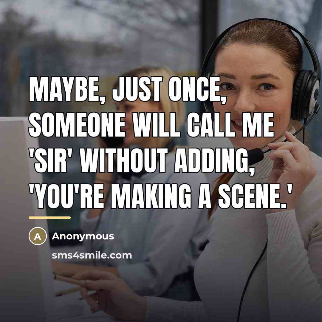 “Maybe, just once, someone will call me 'Sir' without adding,…” quote by Anonymous