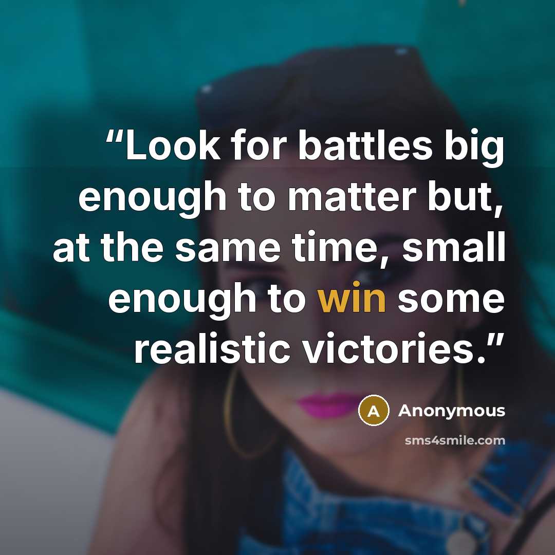 “Look for battles big enough to matter but, at the same time, small enough to win some realistic victories.” quote by Anonymous