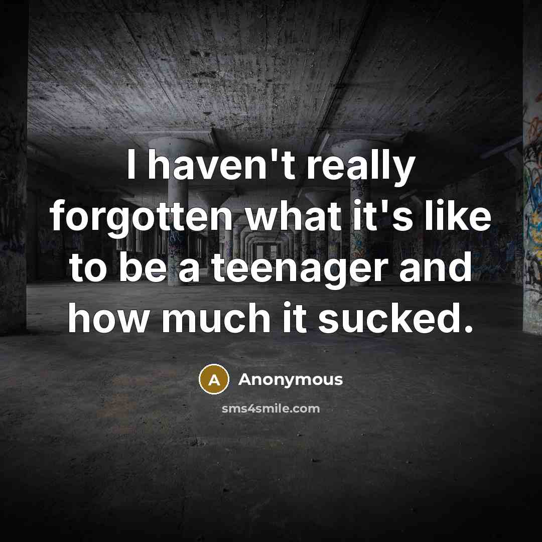 “I haven't really forgotten what it's like to be a teenager and how much it sucked.” quote by Anonymous