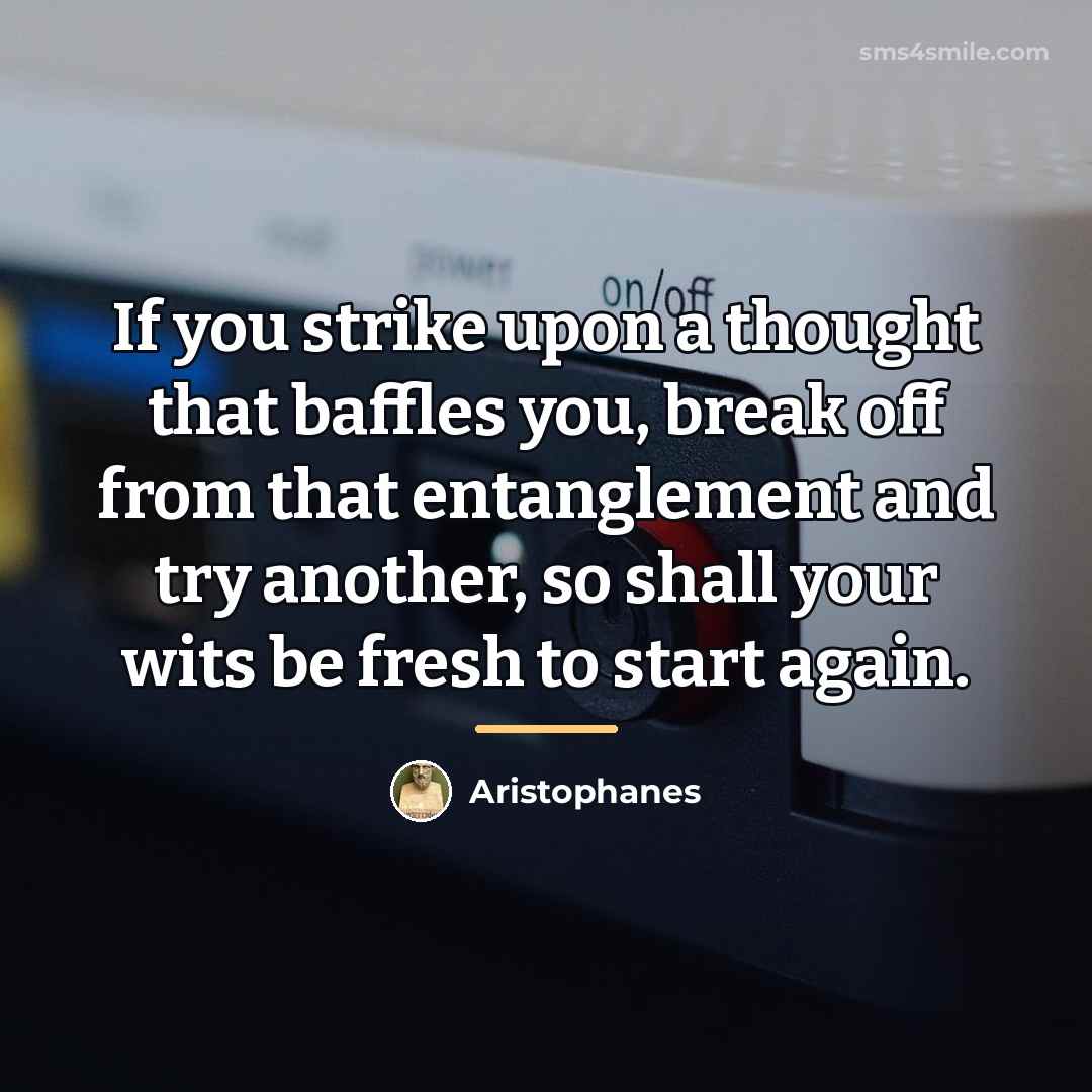 “If you strike upon a thought that baffles you, break…” quote by Aristophanes