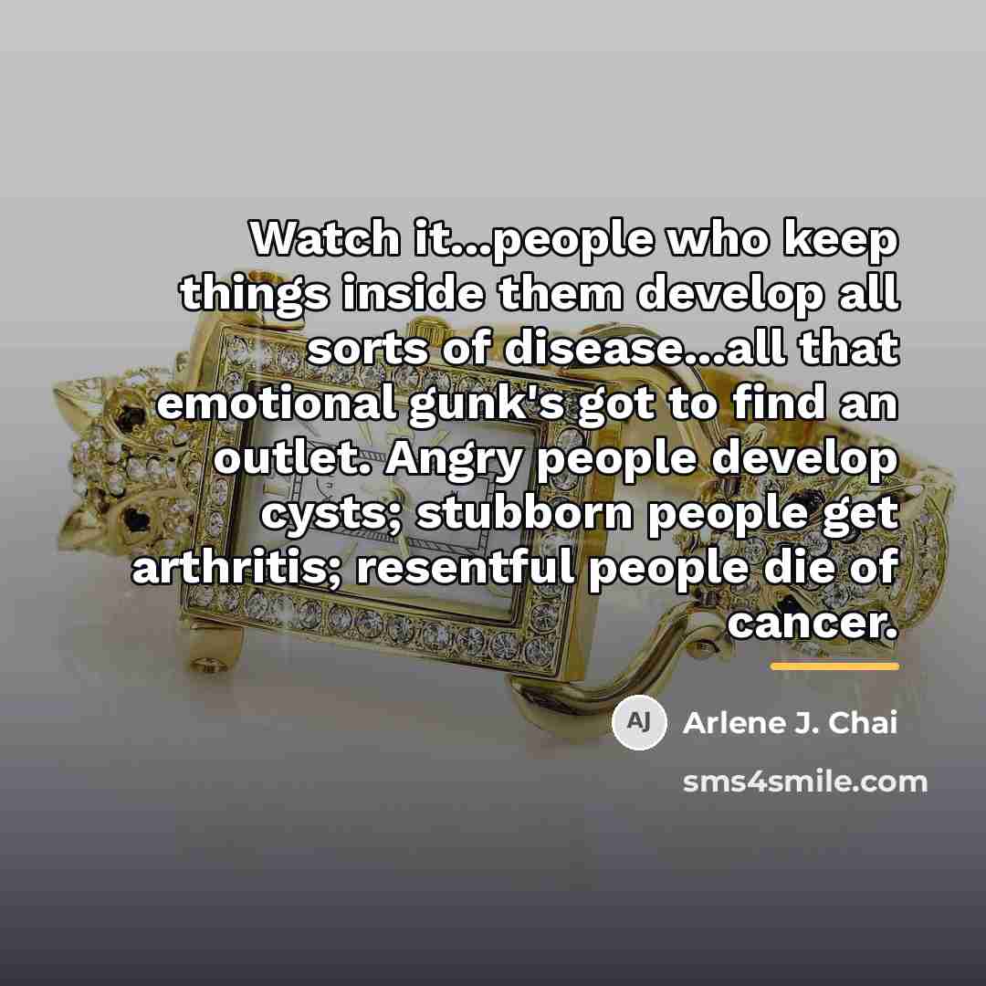 “Watch it...people who keep things inside them develop all sorts…” quote by Arlene J. Chai