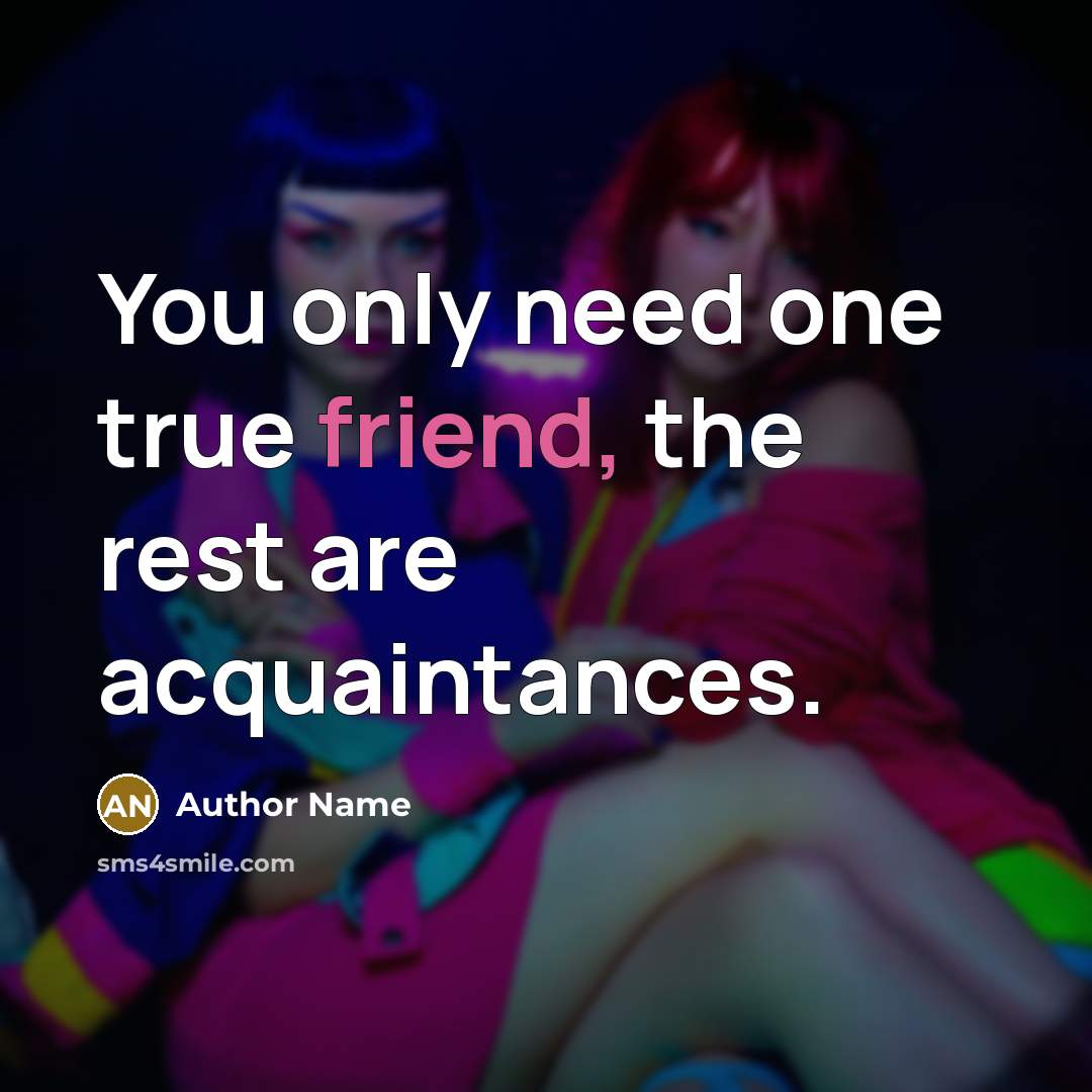 “You only need one true friend, the rest are acquaintances.…” quote by Author Name