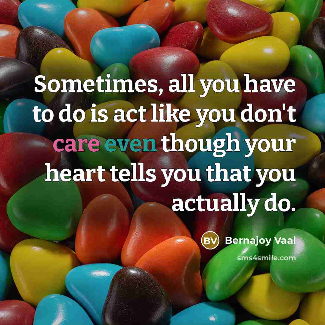 “Sometimes, all you have to do is act like you don't care even though your heart tells you that you actually do.” quote by Bernajoy Vaal