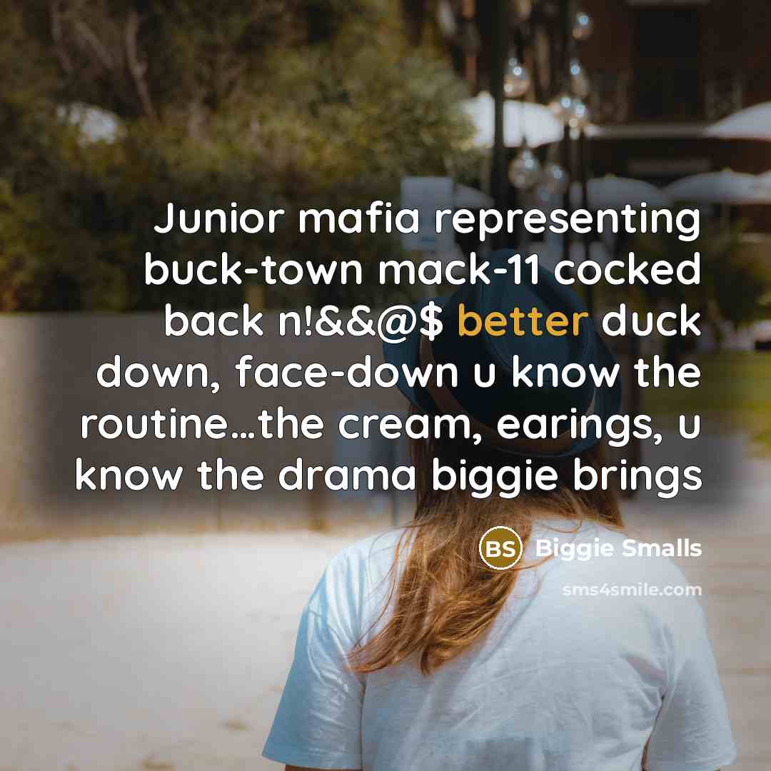 “Junior mafia representing buck-town mack-11 cocked back n!&&@$ better duck down, face-down u know the routine…the cream, earings, u know the drama biggie brings” quote by Biggie Smalls