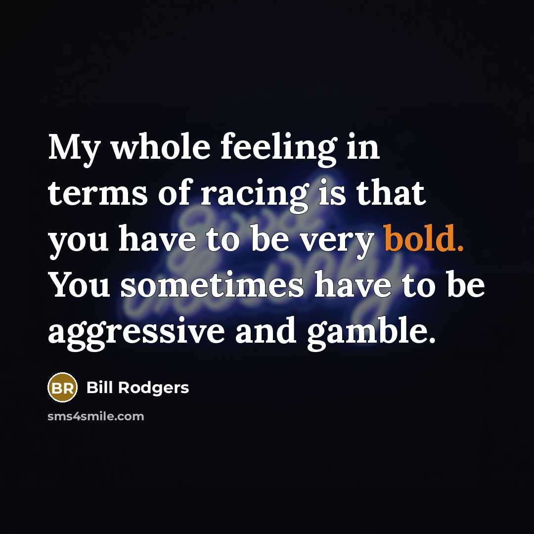 “My whole feeling in terms of racing is that you…” quote by Bill Rodgers