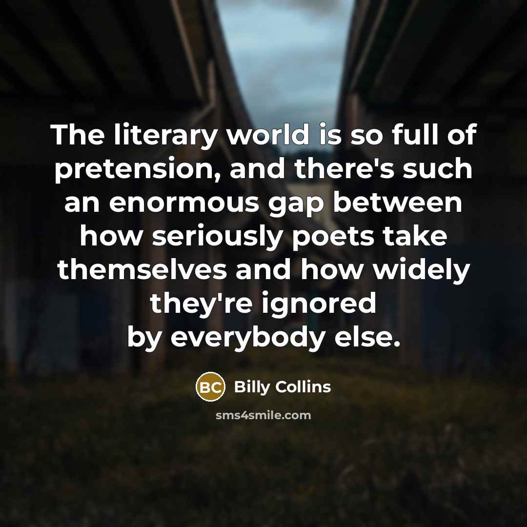“The literary world is so full of pretension, and there's…” quote by Billy Collins