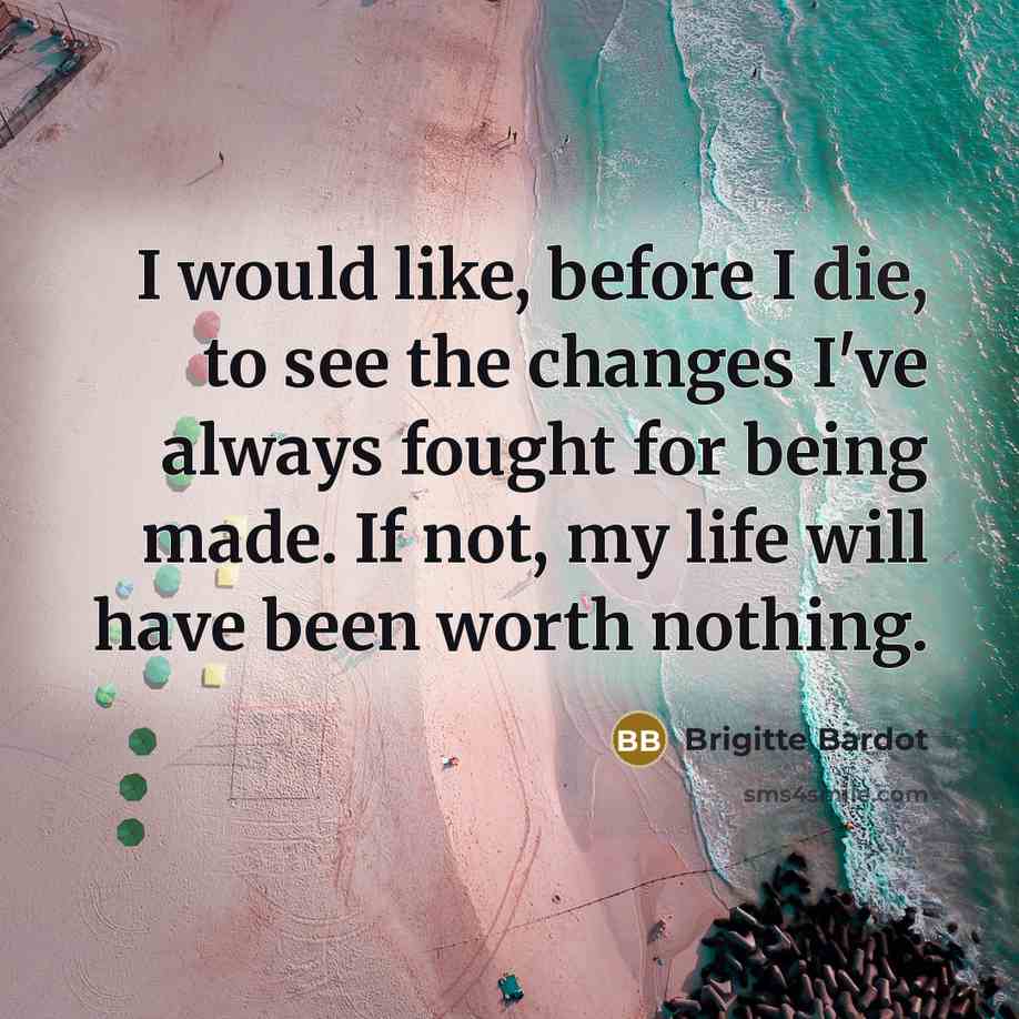 “I would like, before I die, to see the changes…” quote by Brigitte Bardot