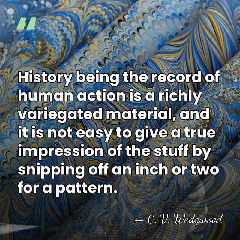 History being the record of human action is a richly variegated material,&hellip; - C. V. Wedgwood