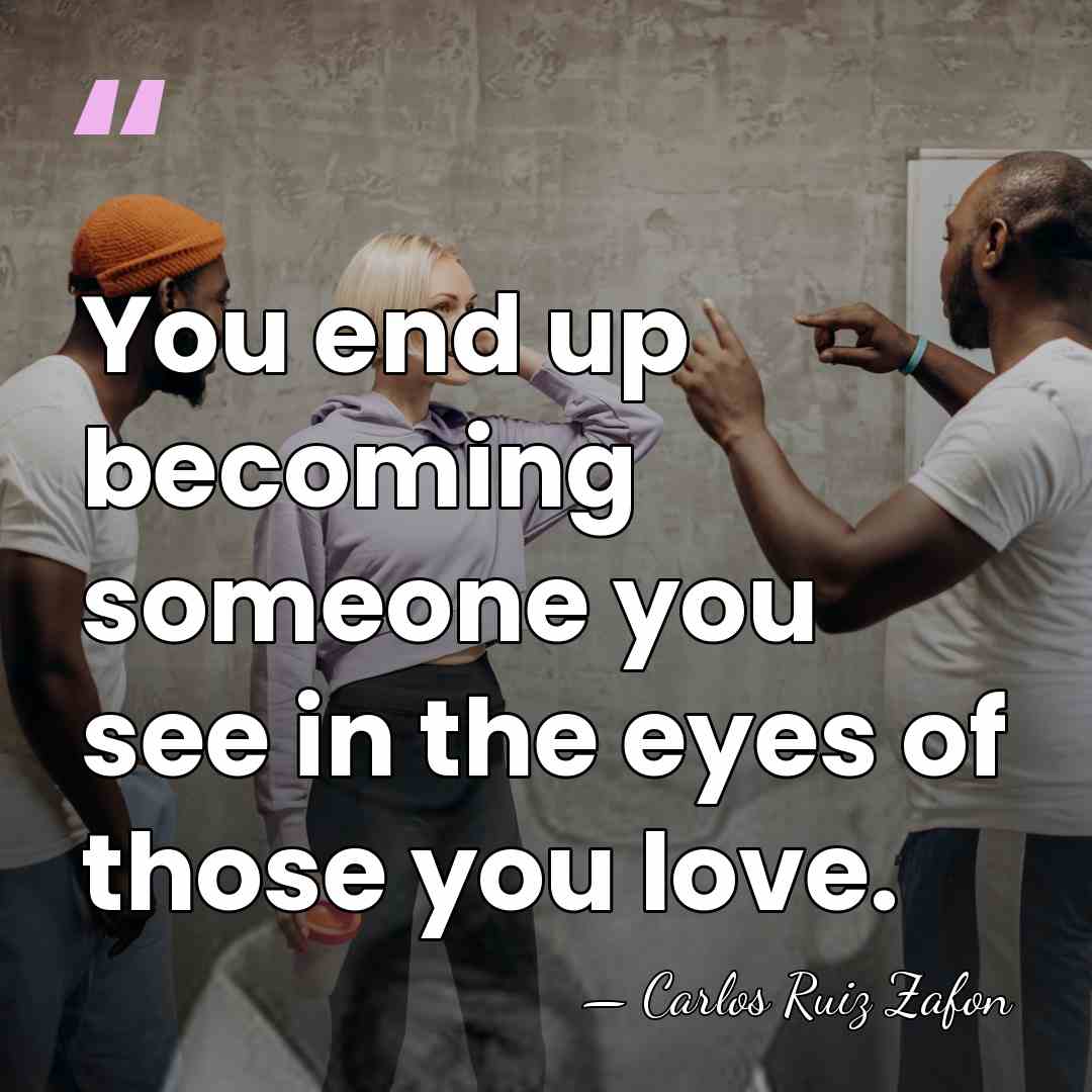 You end up becoming someone you see in the eyes of those&hellip; - Carlos Ruiz Zafon