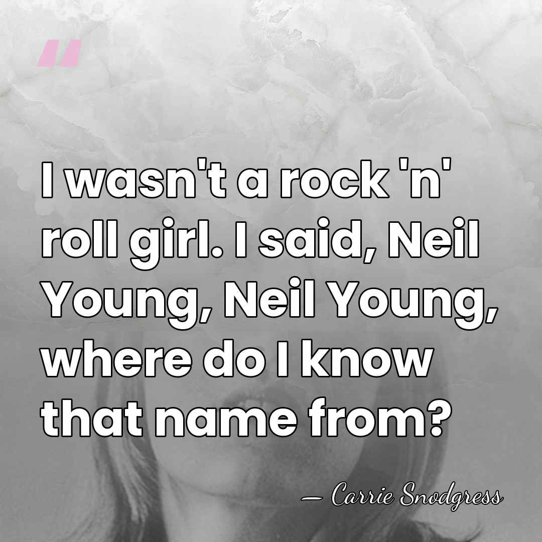 I wasn't a rock 'n' roll girl. I said, Neil Young, Neil&hellip; - Carrie Snodgress