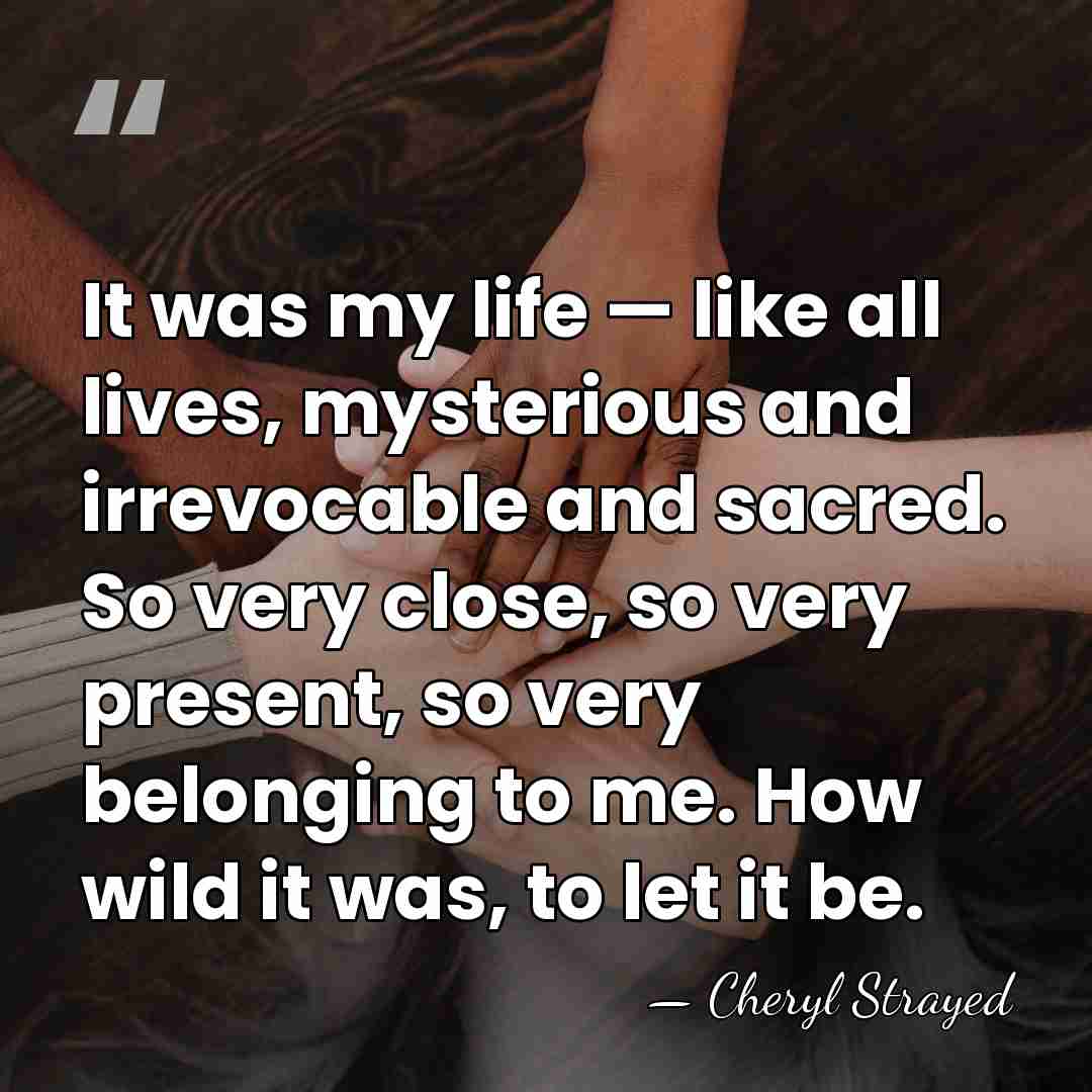 It was my life — like all lives, mysterious and irrevocable and&hellip; - Cheryl Strayed