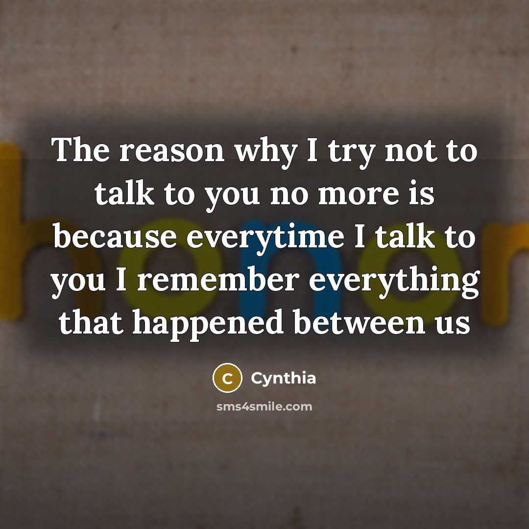 “The reason why I try not to talk to you no more is because everytime I talk to you I remember everything that happened between us” quote by Cynthia