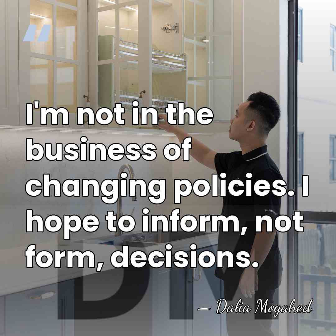I'm not in the business of changing policies. I hope to inform,&hellip; - Dalia Mogahed