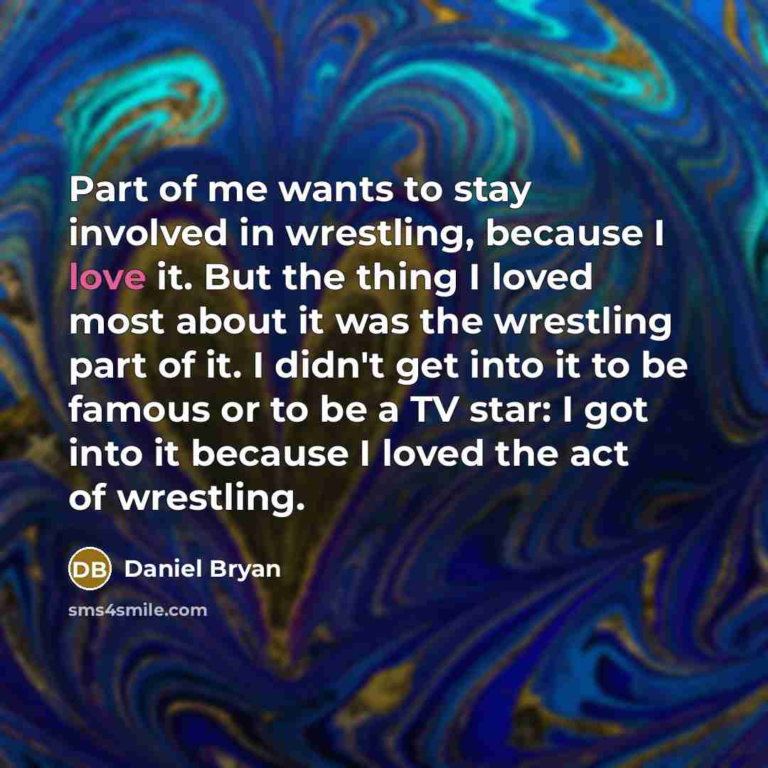 “Part of me wants to stay involved in wrestling, because…” quote by Daniel Bryan