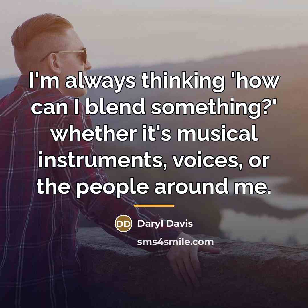 “I'm always thinking 'how can I blend something?' whether it's…” quote by Daryl Davis