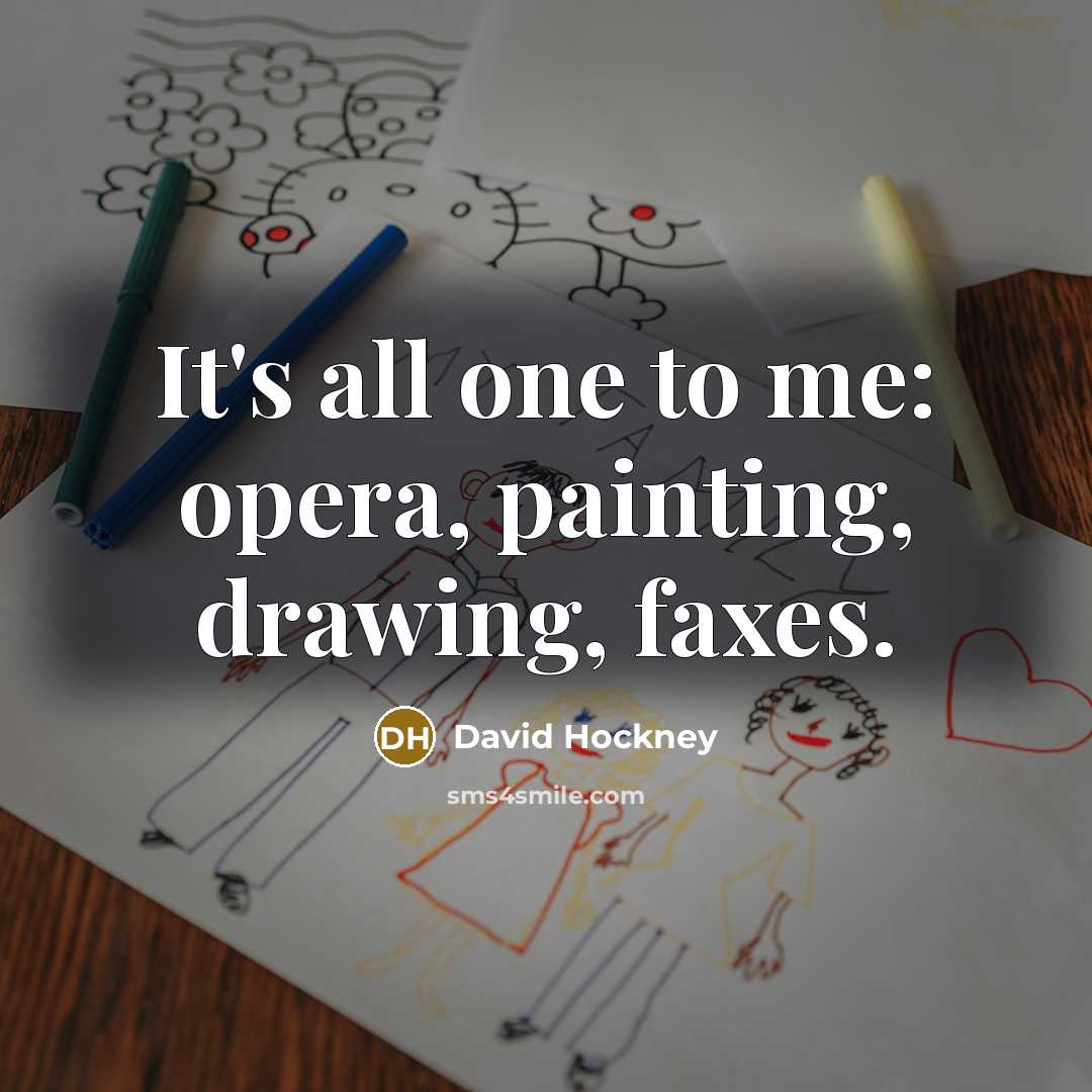 “It's all one to me: opera, painting, drawing, faxes.” quote by David Hockney