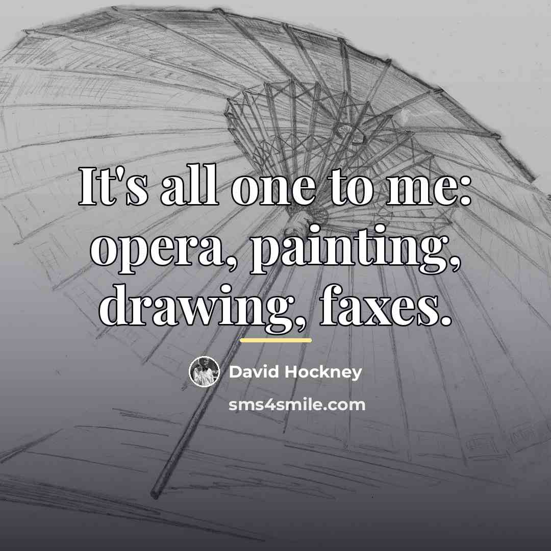 “It's all one to me: opera, painting, drawing, faxes.…” quote by David Hockney