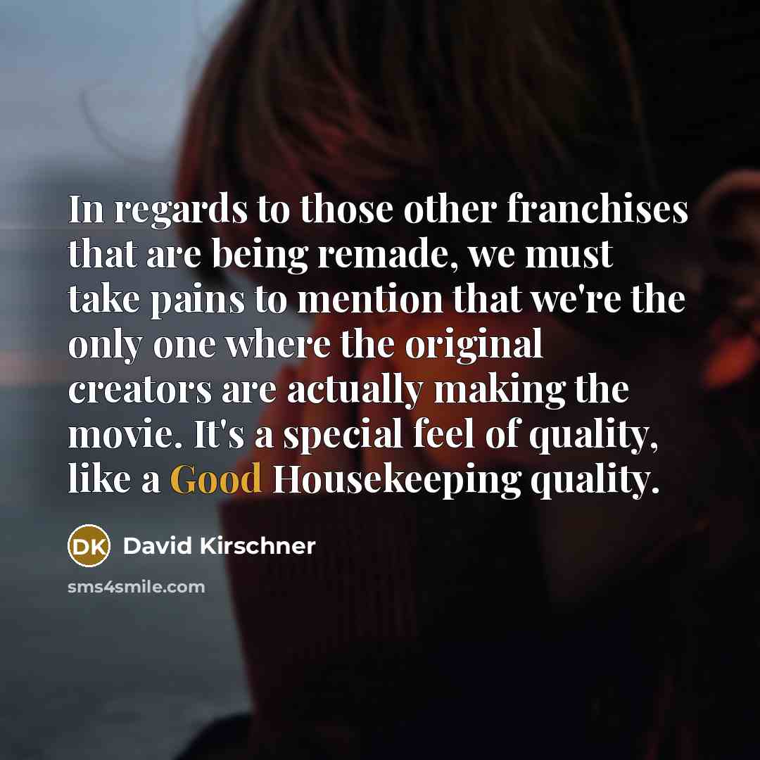 “In regards to those other franchises that are being remade,…” quote by David Kirschner
