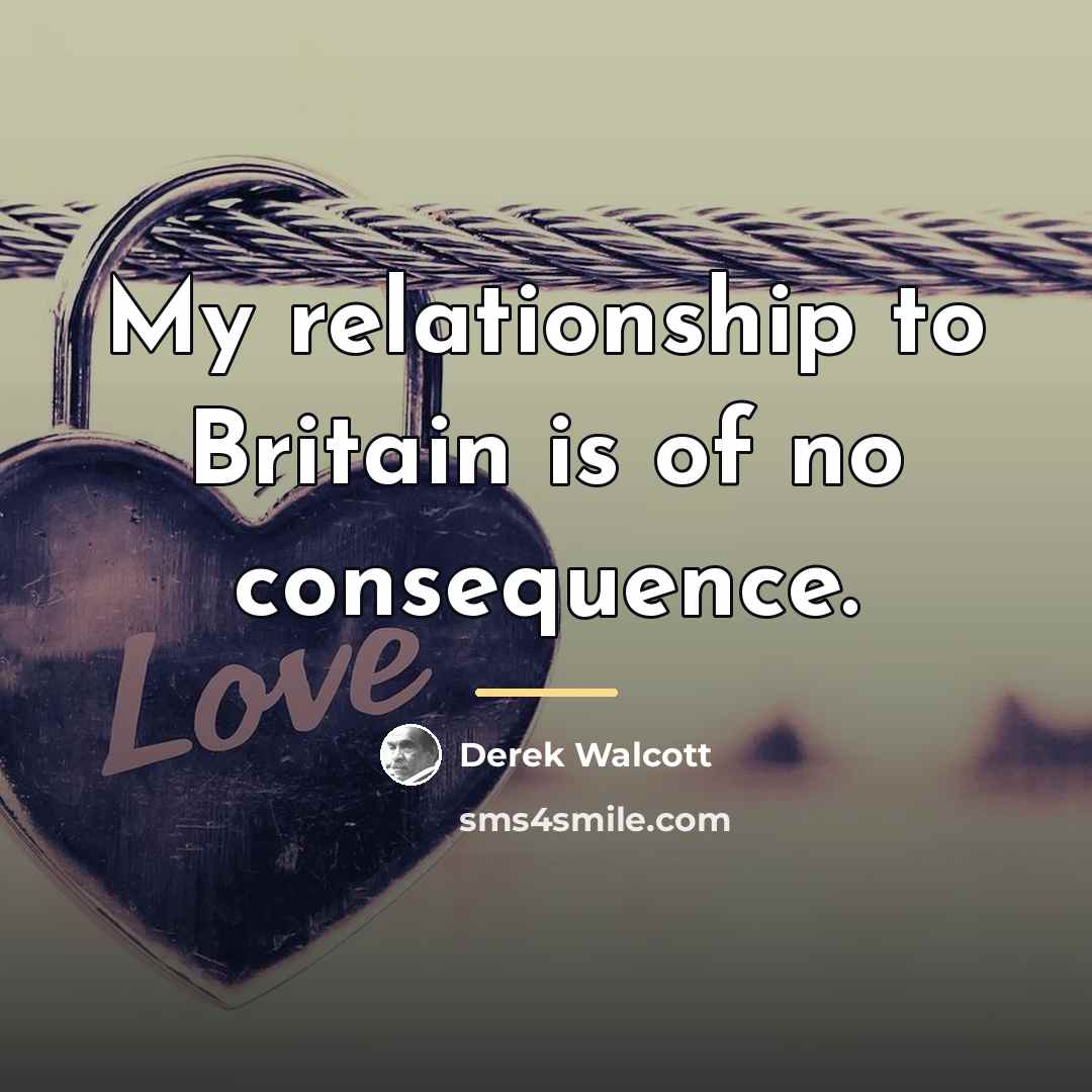 “My relationship to Britain is of no consequence.…” quote by Derek Walcott
