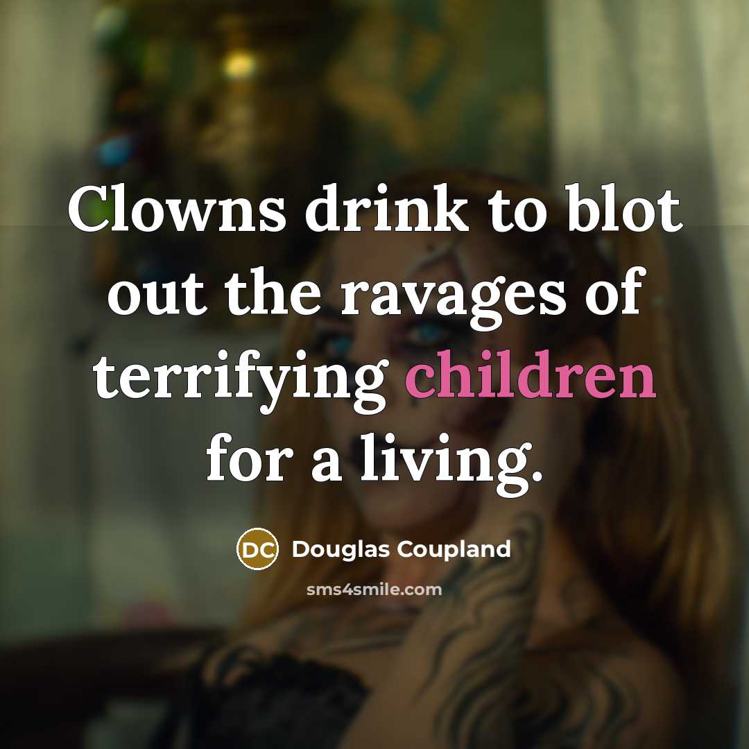 “Clowns drink to blot out the ravages of terrifying children…” quote by Douglas Coupland