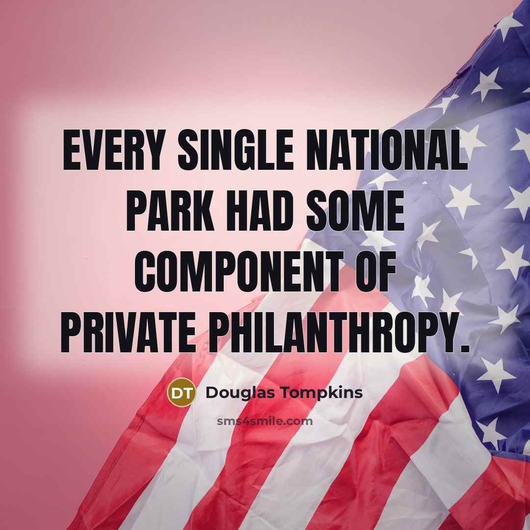“Every single national park had some component of private philanthropy.…” quote by Douglas Tompkins