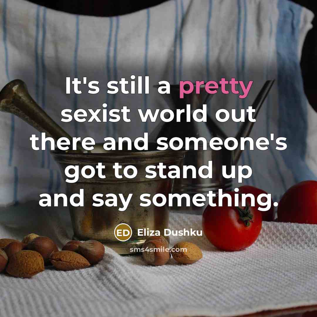 “It's still a pretty sexist world out there and someone's got to stand up and say something.” quote by Eliza Dushku