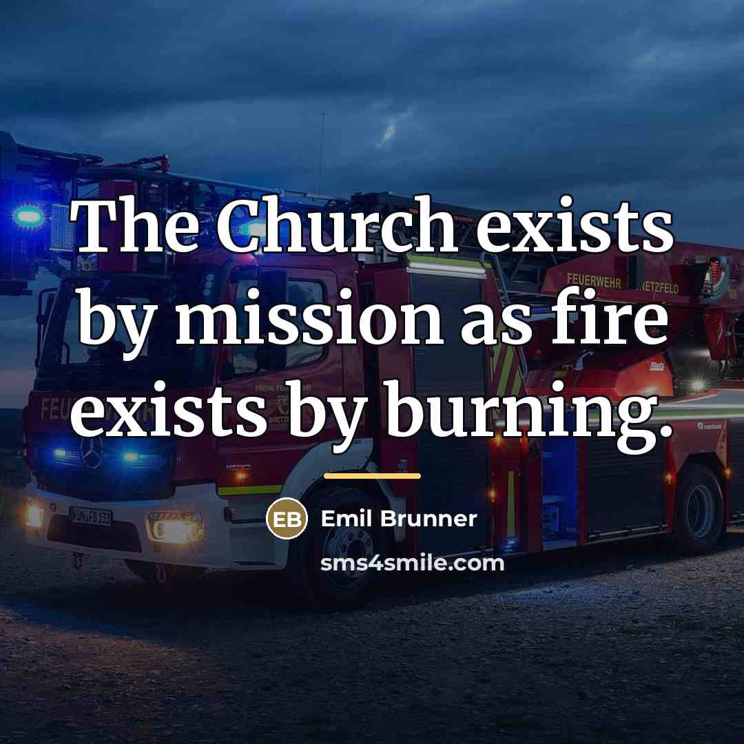 “The Church exists by mission as fire exists by burning.…” quote by Emil Brunner