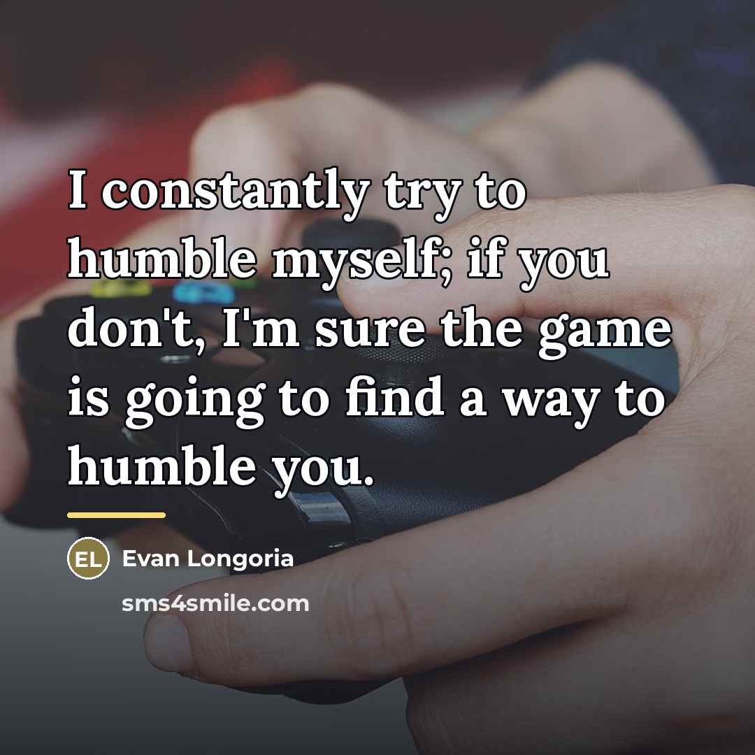 “I constantly try to humble myself; if you don't, I'm…” quote by Evan Longoria