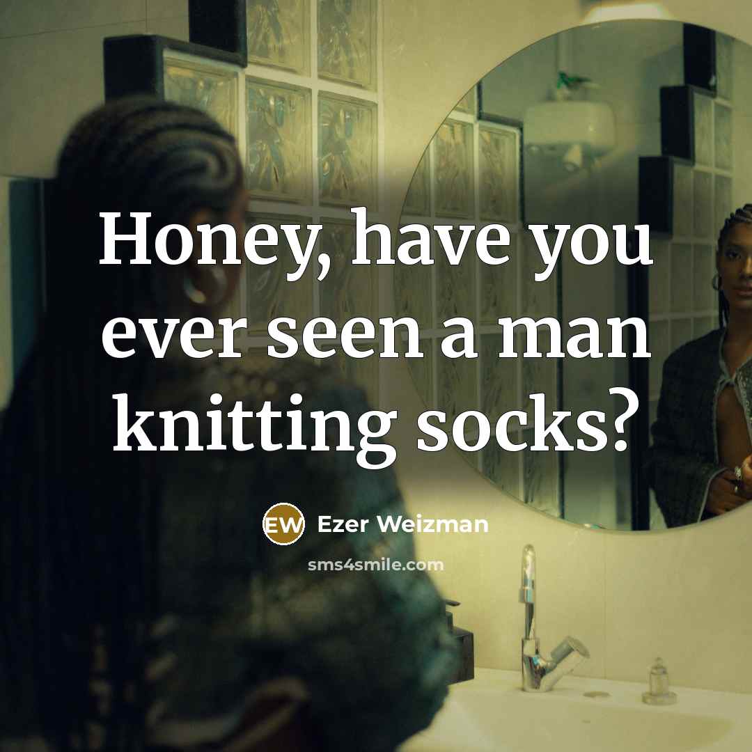 “Honey, have you ever seen a man knitting socks?…” quote by Ezer Weizman