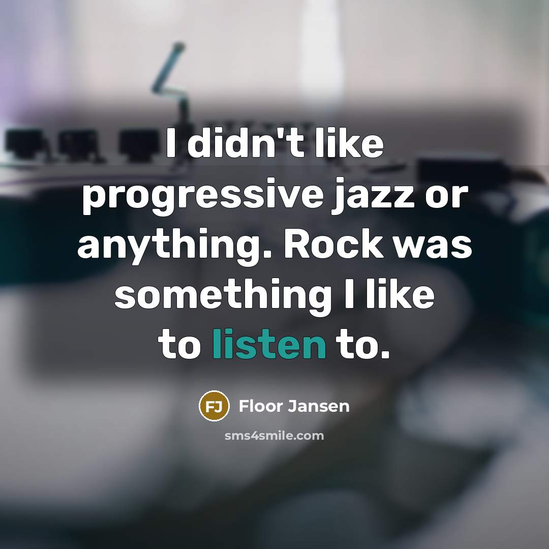 “I didn't like progressive jazz or anything. Rock was something…” quote by Floor Jansen