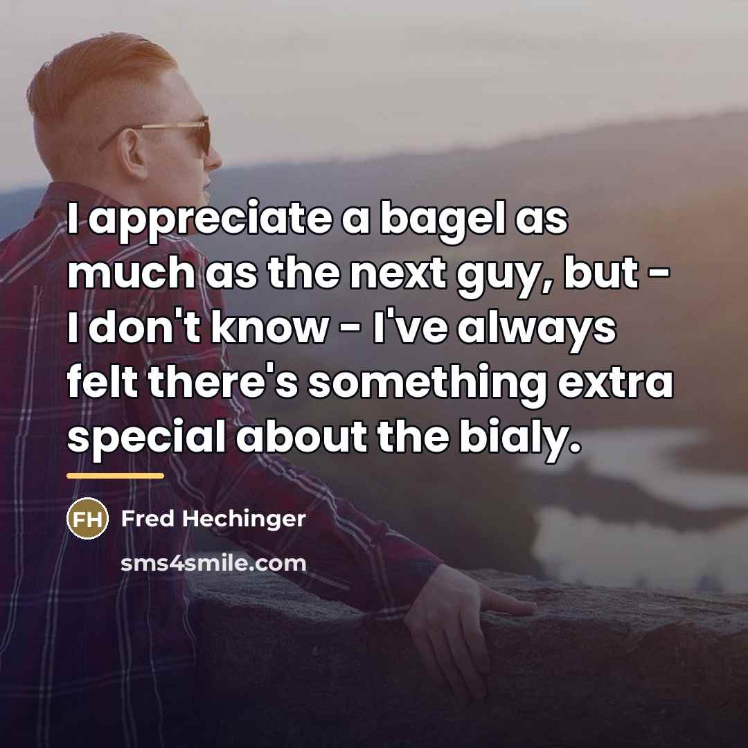 “I appreciate a bagel as much as the next guy,…” quote by Fred Hechinger