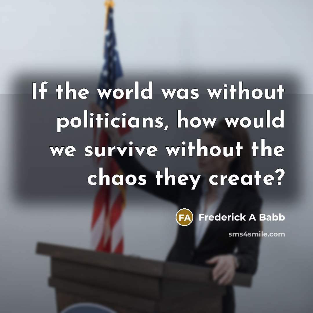“If the world was without politicians, how would we survive…” quote by Frederick A Babb
