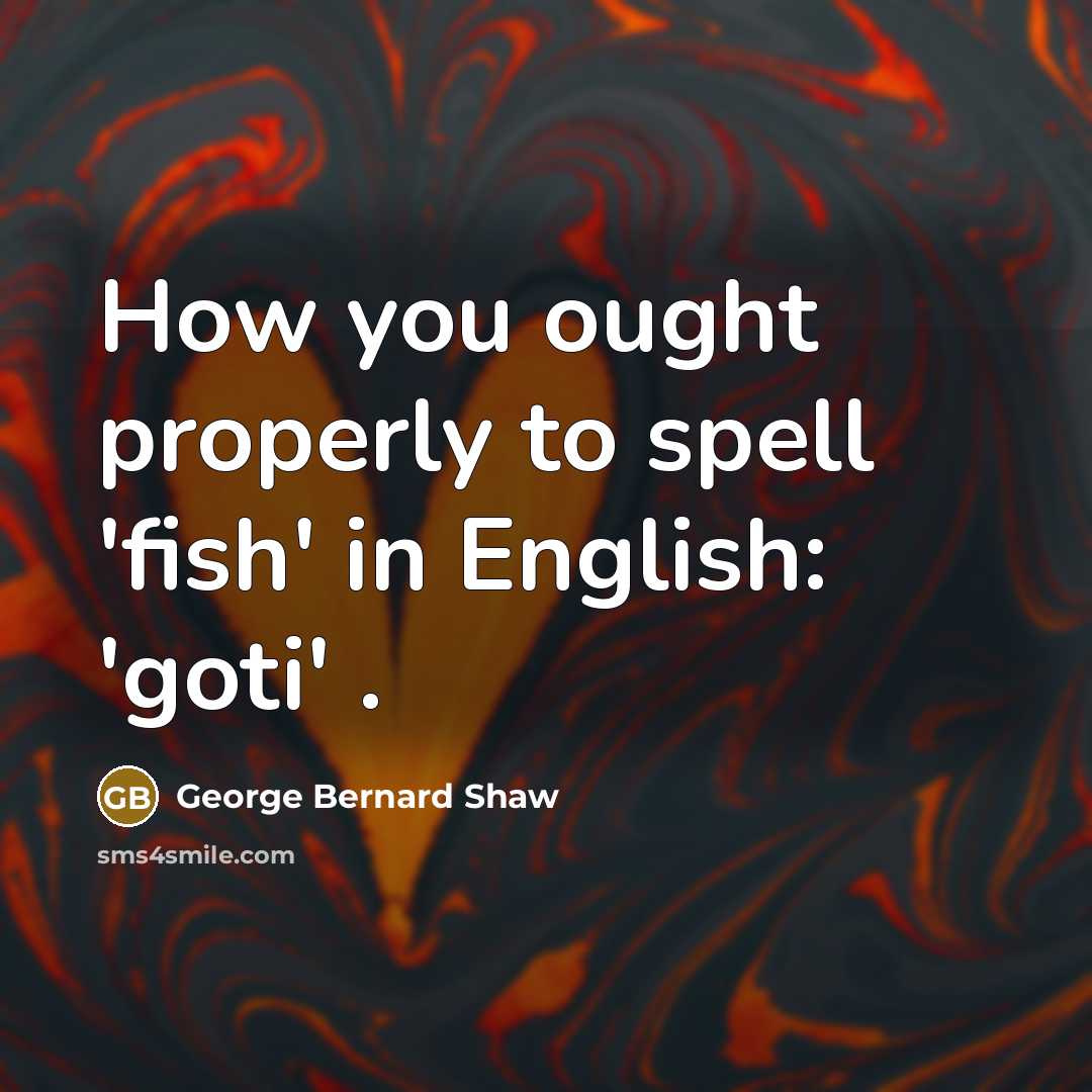 “How you ought properly to spell 'fish' in English: 'goti'…” quote by George Bernard Shaw