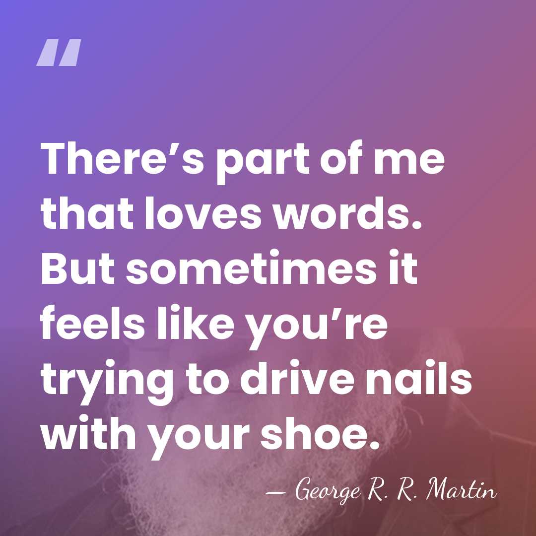 There’s part of me that loves words. But sometimes it feels like&hellip; - George R. R. Martin