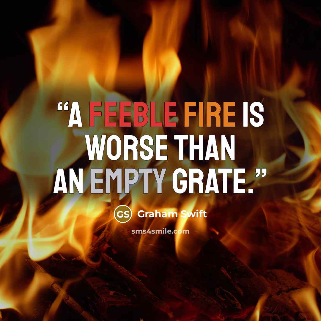 “A feeble fire is worse than an empty grate.” quote by Graham Swift