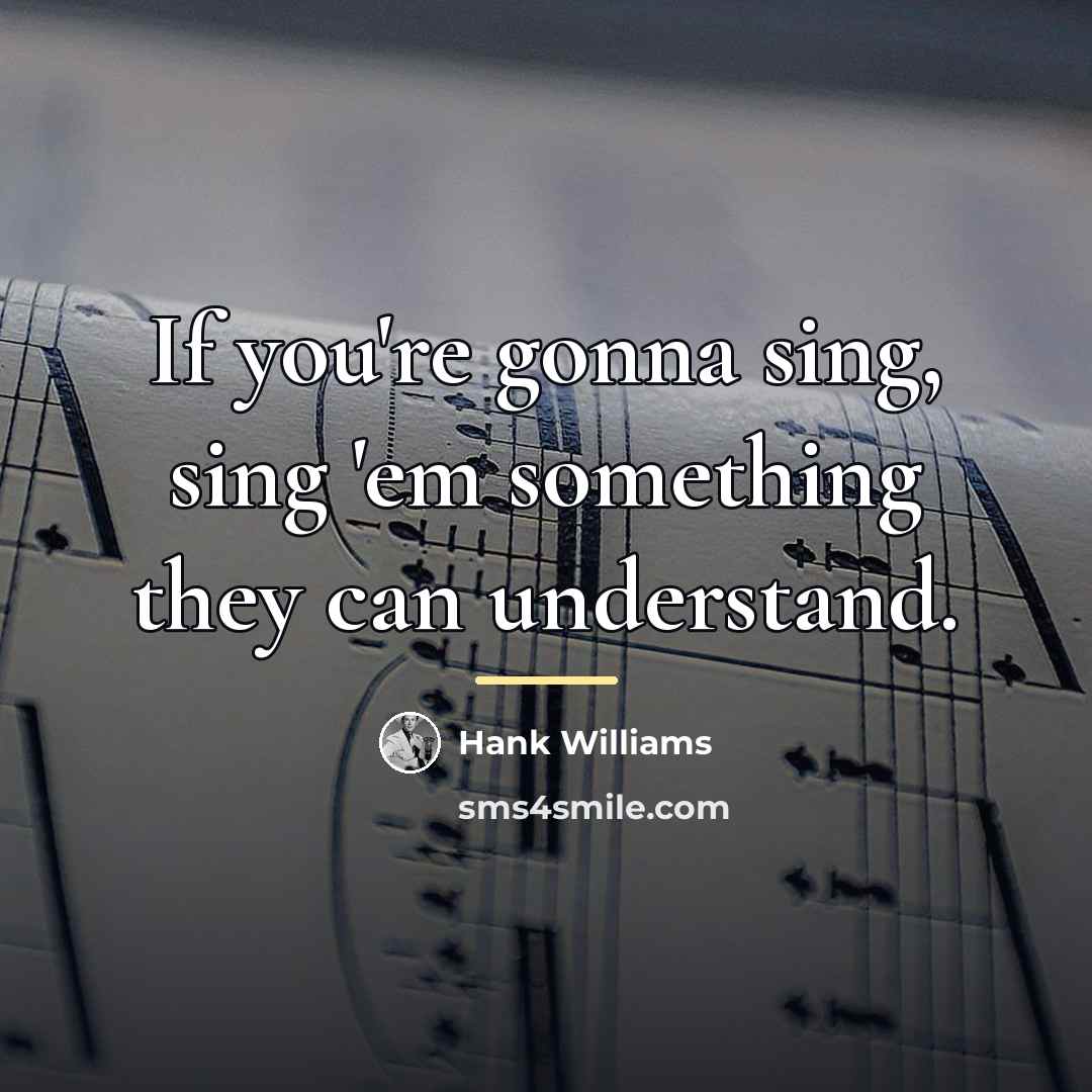 “If you're gonna sing, sing 'em something they can understand.…” quote by Hank Williams