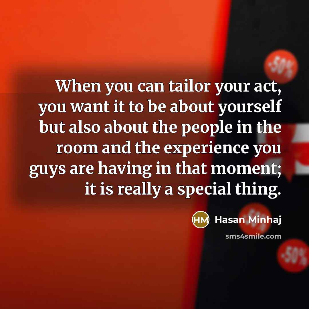 “When you can tailor your act, you want it to…” quote by Hasan Minhaj