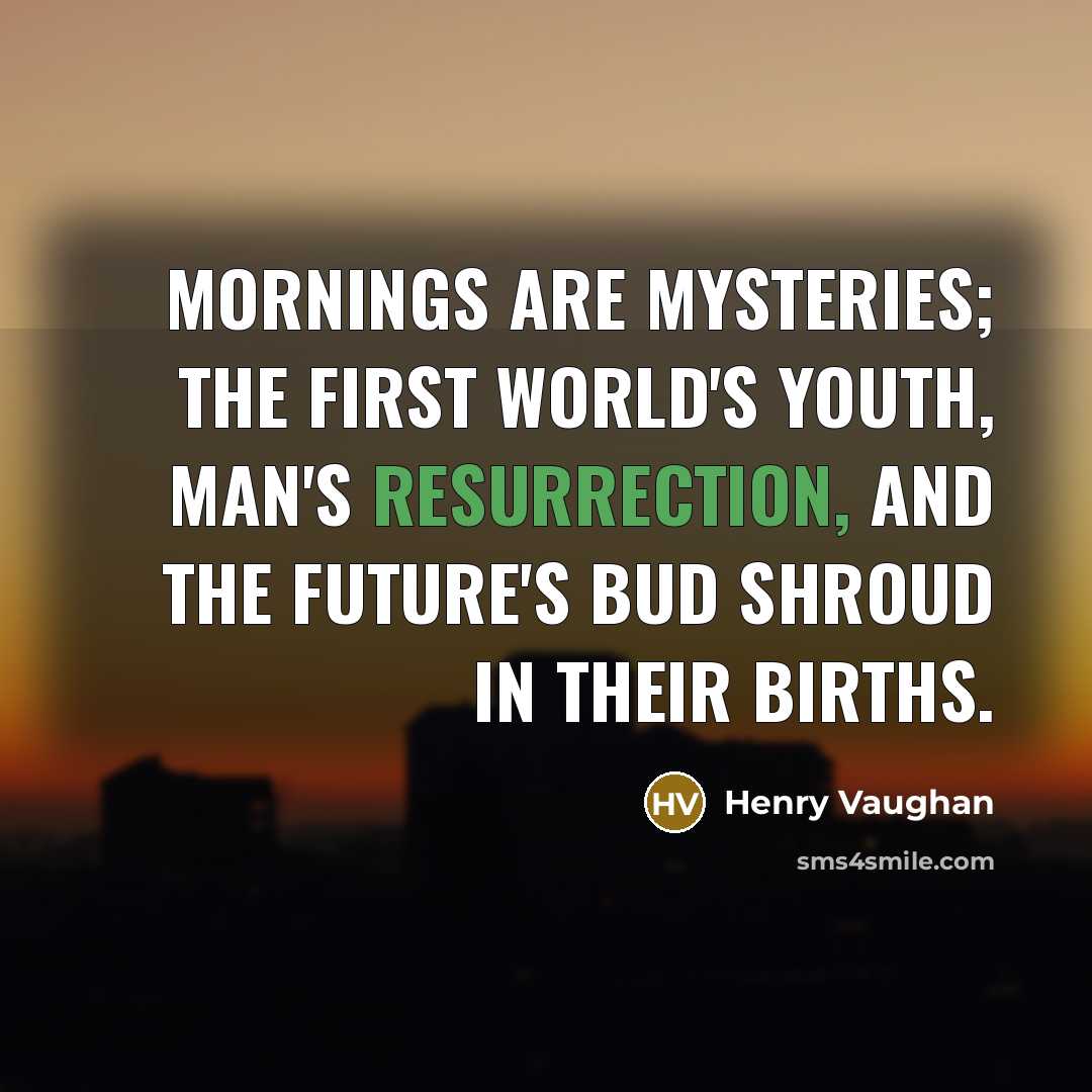 “Mornings are mysteries; the first world's youth, Man's resurrection, and…” quote by Henry Vaughan