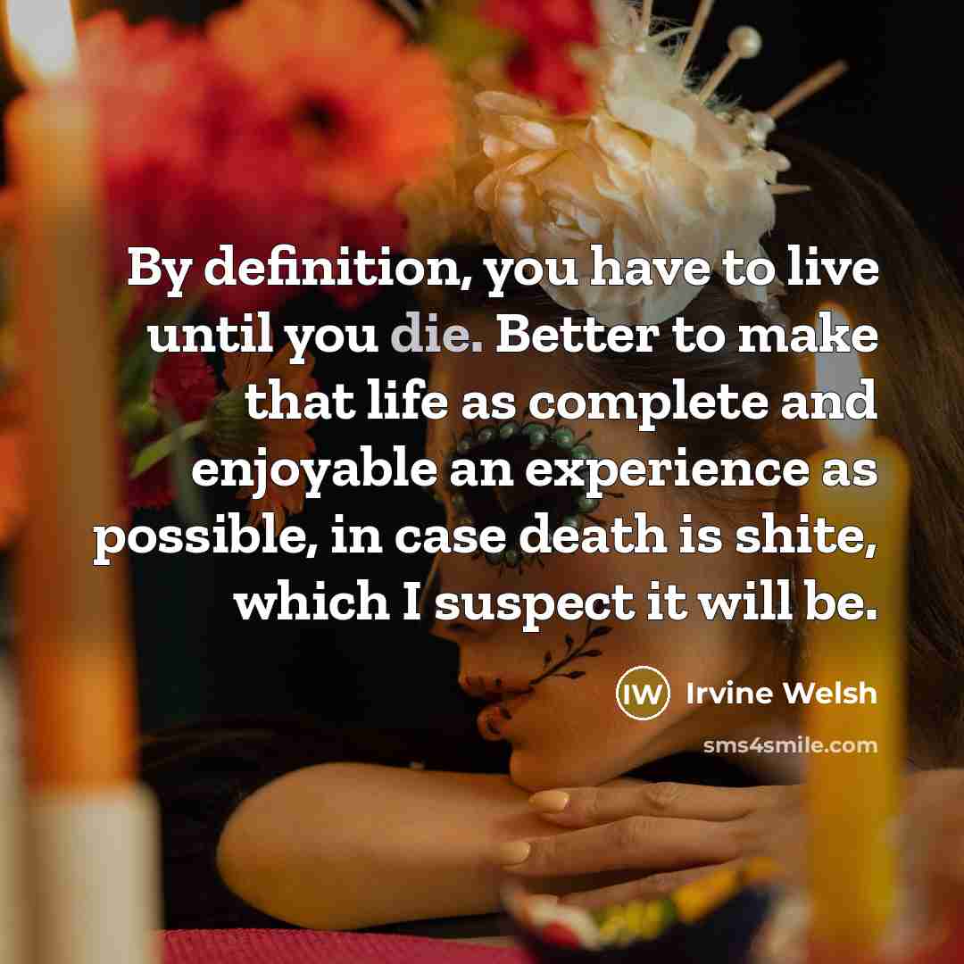 “By definition, you have to live until you die. Better…” quote by Irvine Welsh