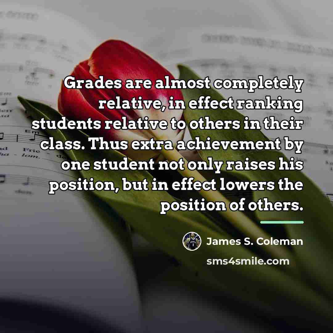 “Grades are almost completely relative, in effect ranking students relative…” quote by James S. Coleman