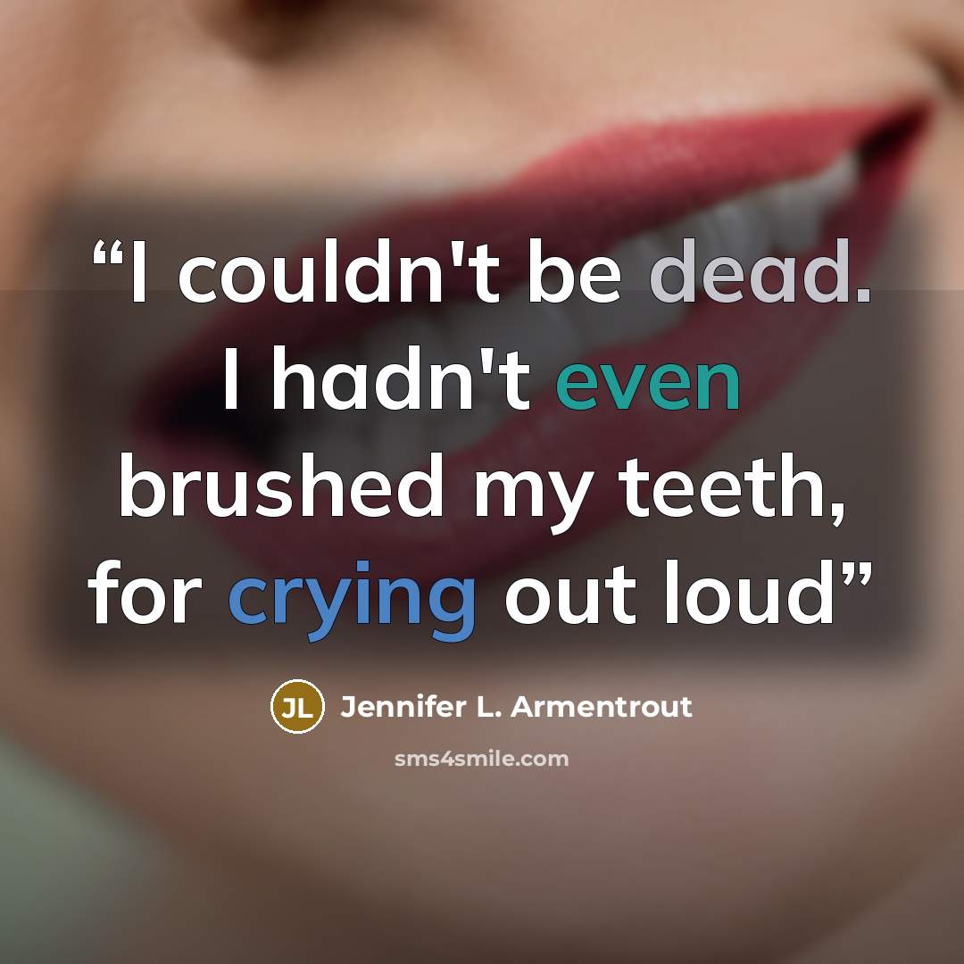 “I couldn't be dead. I hadn't even brushed my teeth, for crying out loud” quote by Jennifer L. Armentrout