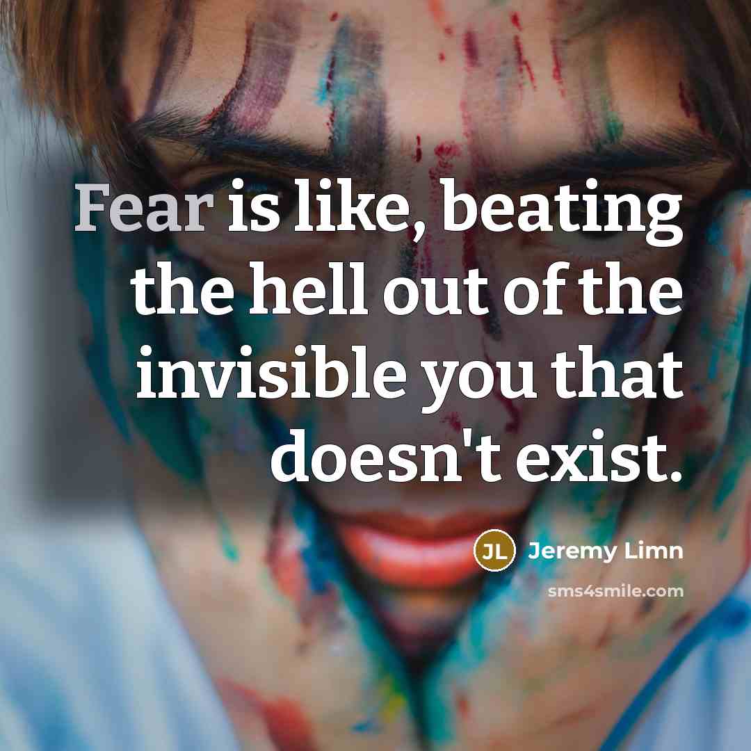 “Fear is like, beating the hell out of the invisible…” quote by Jeremy Limn