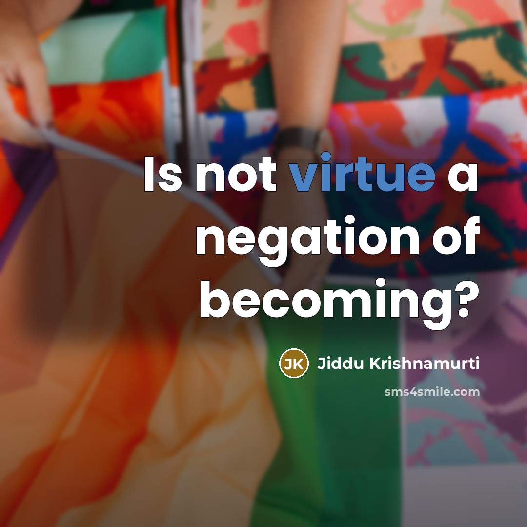 “Is not virtue a negation of becoming?…” quote by Jiddu Krishnamurti