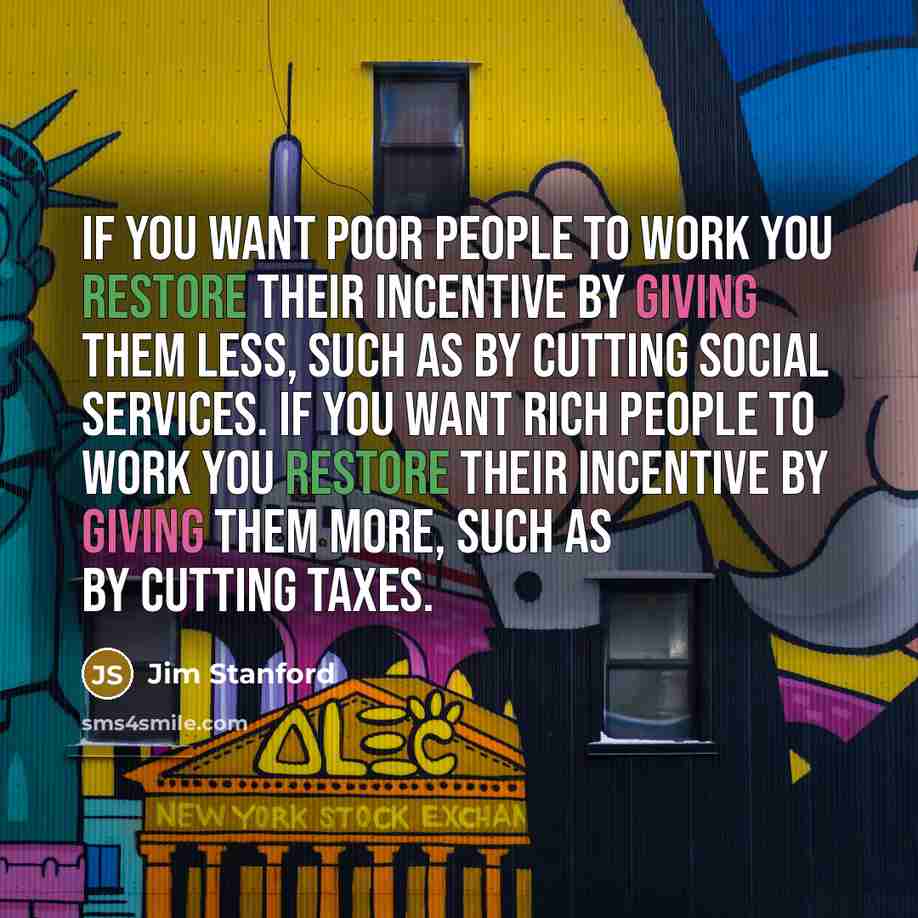 “If you want poor people to work you restore their…” quote by Jim Stanford
