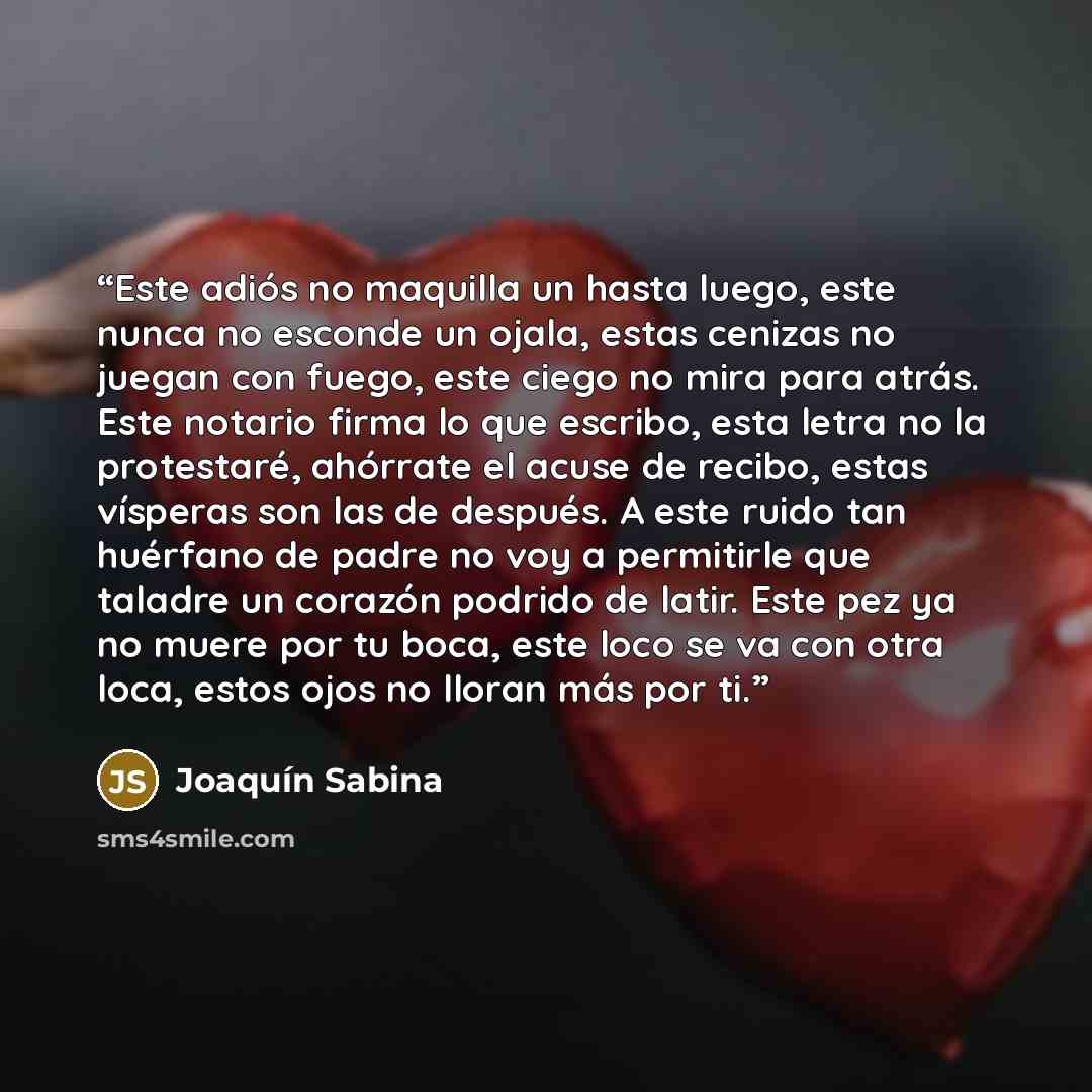 “Este adiós no maquilla un hasta luego, este nunca no esconde un ojala, estas cenizas no juegan con fuego, este ciego no mira para atrás. Este notario firma lo que escribo, esta letra no la protestaré, ahórrate el acuse de recibo, estas vísperas son las de después. A este ruido tan huérfano de…” quote by Joaquín Sabina