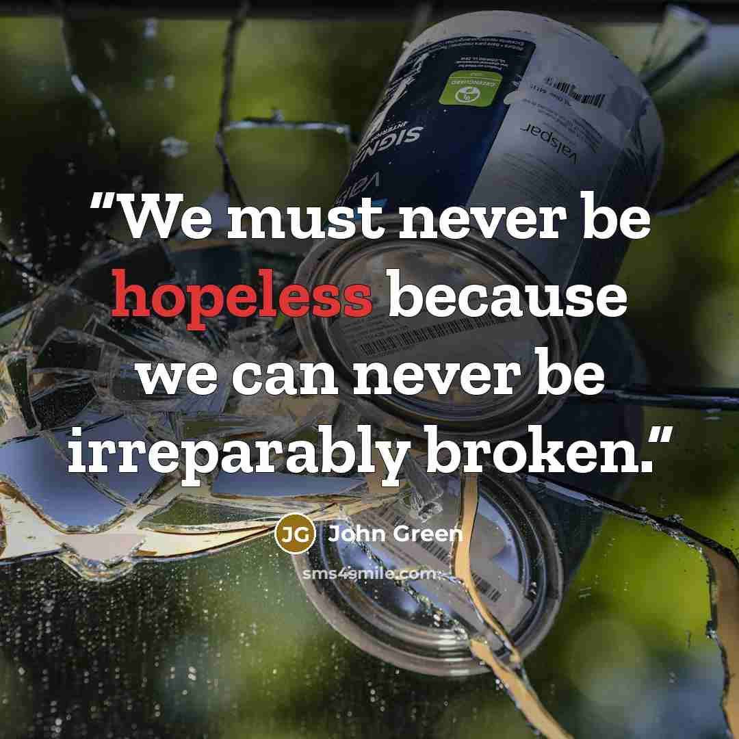 “We must never be hopeless because we can never be irreparably broken.” quote by John Green