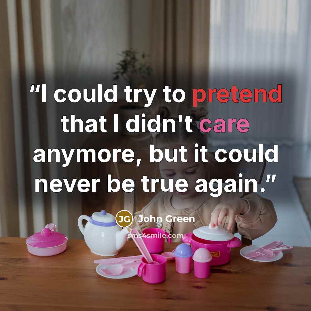 “I could try to pretend that I didn't care anymore, but it could never be true again.” quote by John Green