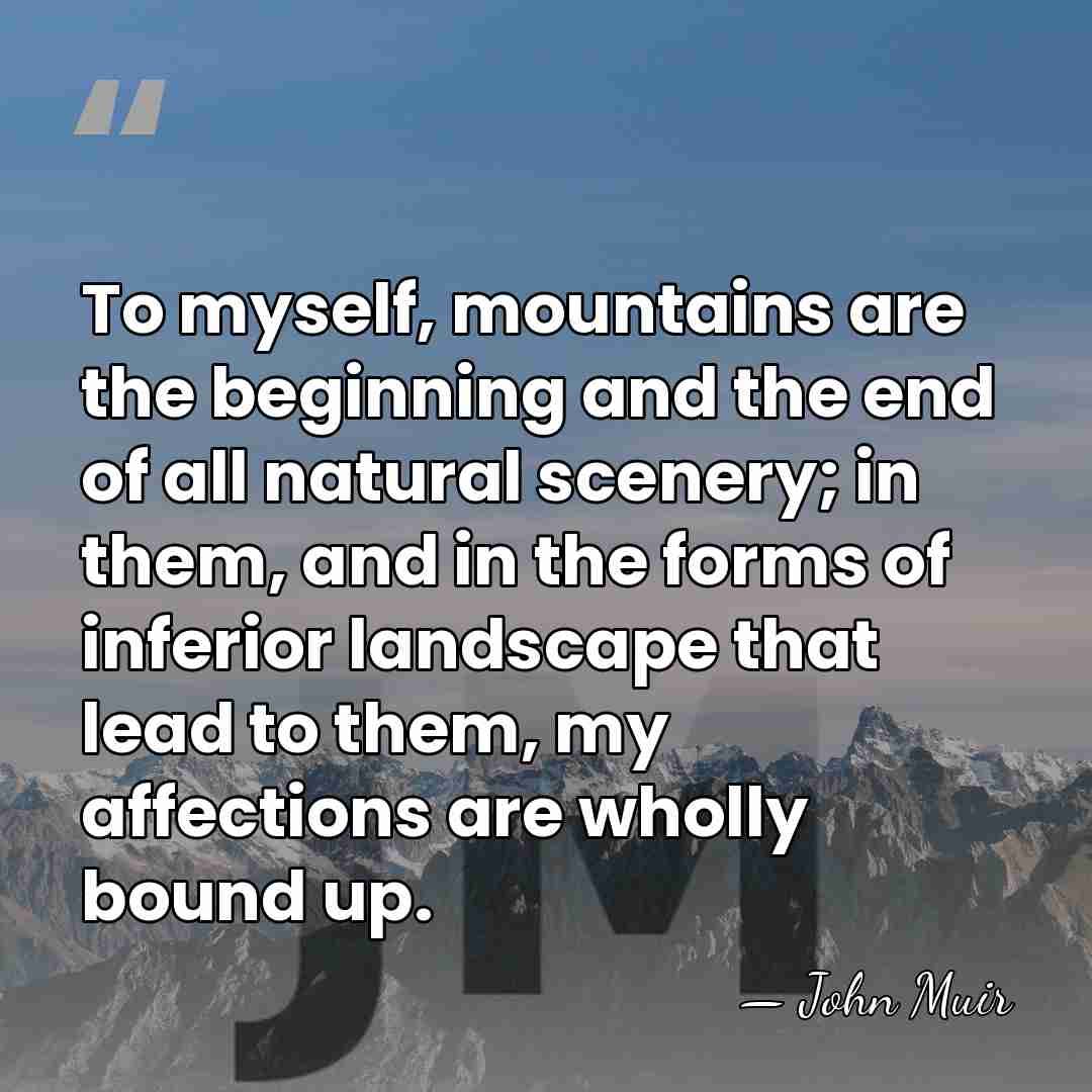 To myself, mountains are the beginning and the end of all natural&hellip; - John Muir