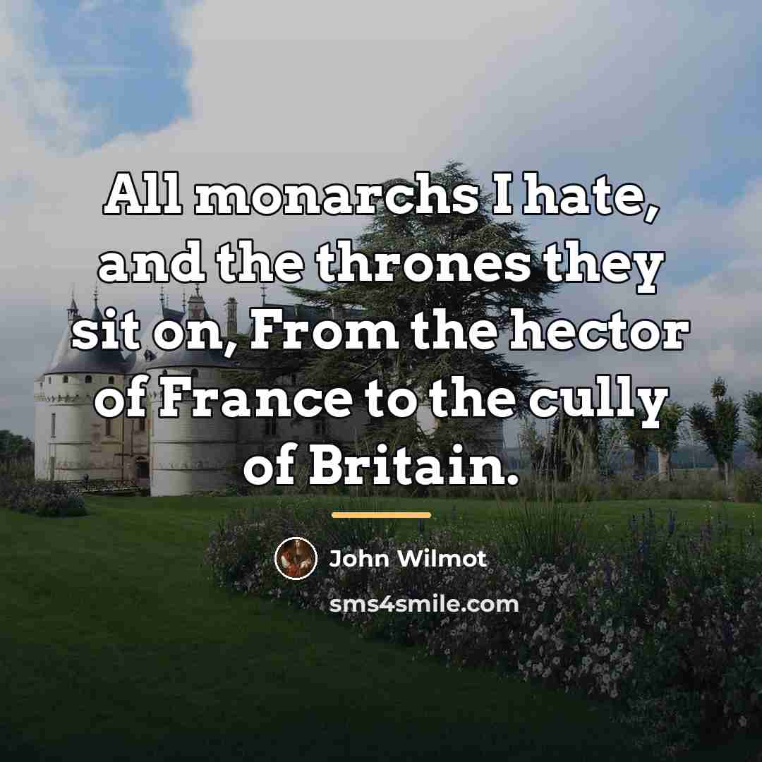 “All monarchs I hate, and the thrones they sit on,…” quote by John Wilmot