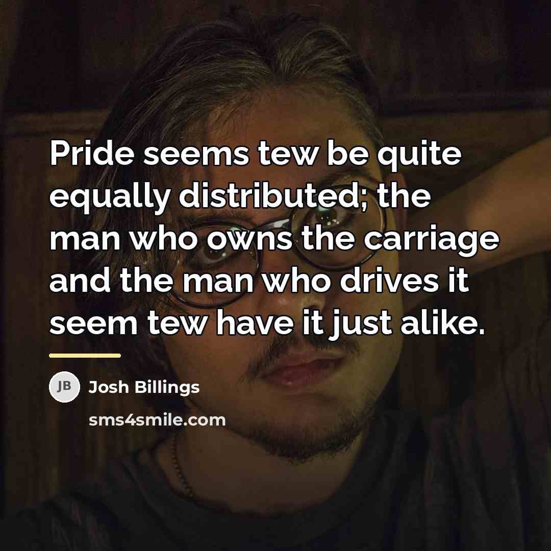 “Pride seems tew be quite equally distributed; the man who…” quote by Josh Billings